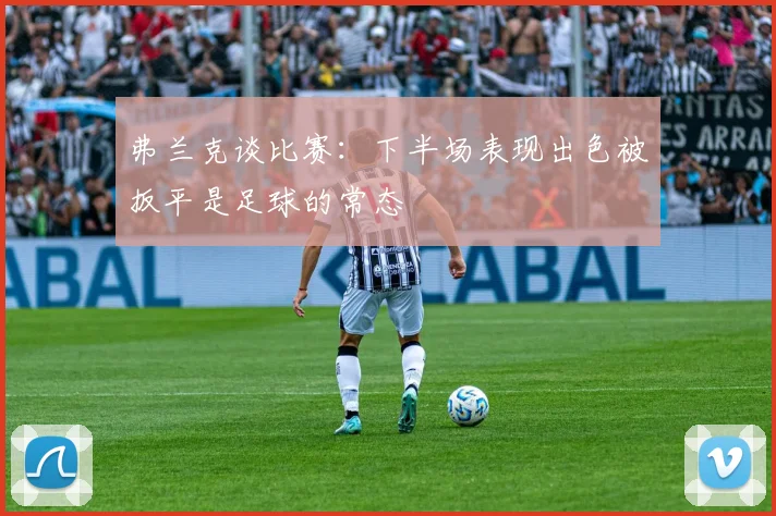 弗兰克谈比赛：下半场表现出色被扳平是足球的常态