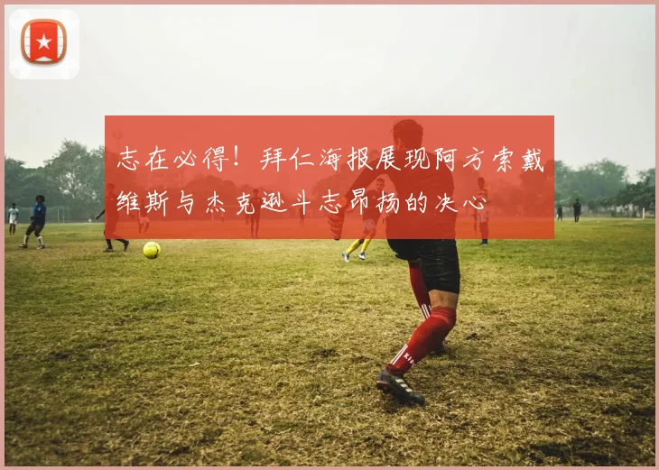 志在必得！拜仁海报展现阿方索戴维斯与杰克逊斗志昂扬的决心