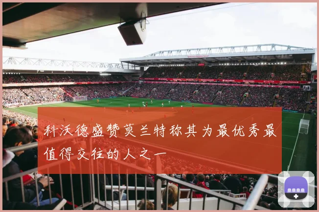 科沃德盛赞莫兰特称其为最优秀最值得交往的人之一