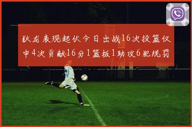 狄龙表现起伏今日出战16次投篮仅中4次贡献16分1篮板1助攻6犯规罚球命中率高达86