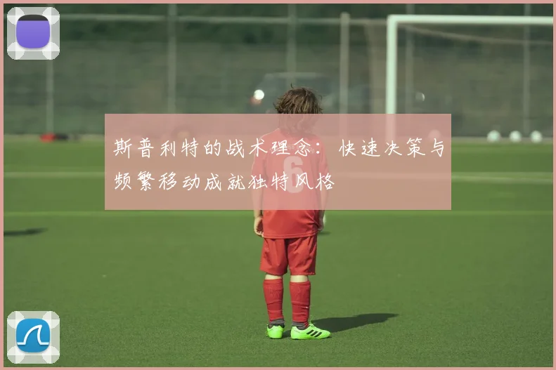 斯普利特的战术理念：快速决策与频繁移动成就独特风格