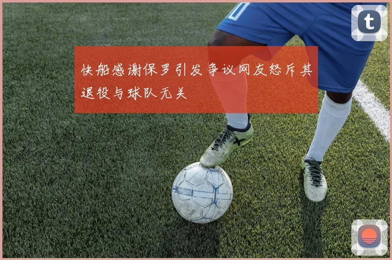 快船感谢保罗引发争议网友怒斥其退役与球队无关