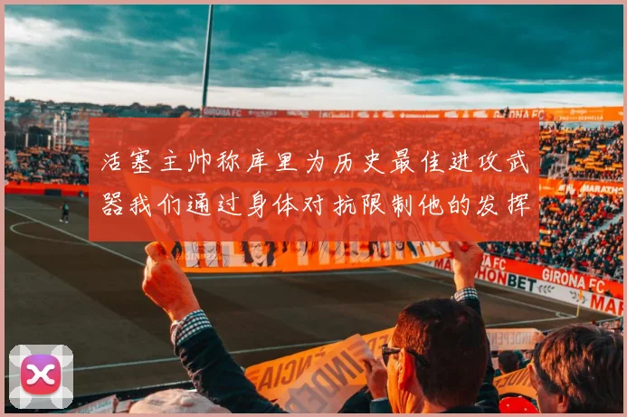 活塞主帅称库里为历史最佳进攻武器我们通过身体对抗限制他的发挥