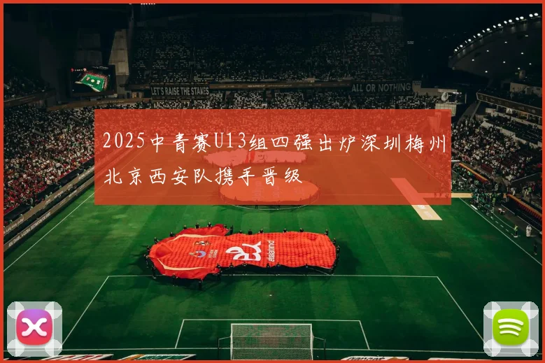 2025中青赛U13组四强出炉深圳梅州北京西安队携手晋级