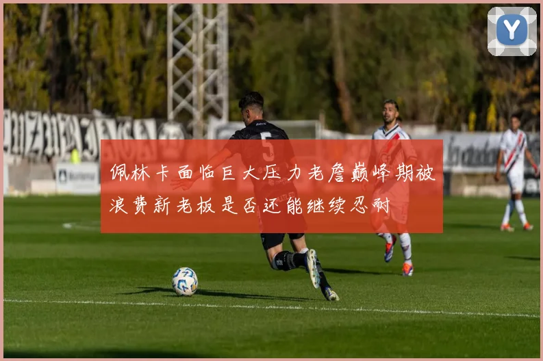 佩林卡面临巨大压力老詹巅峰期被浪费新老板是否还能继续忍耐