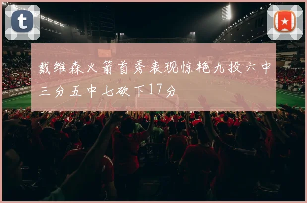 戴维森火箭首秀表现惊艳九投六中三分五中七砍下17分