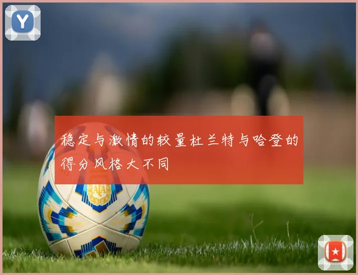 稳定与激情的较量杜兰特与哈登的得分风格大不同