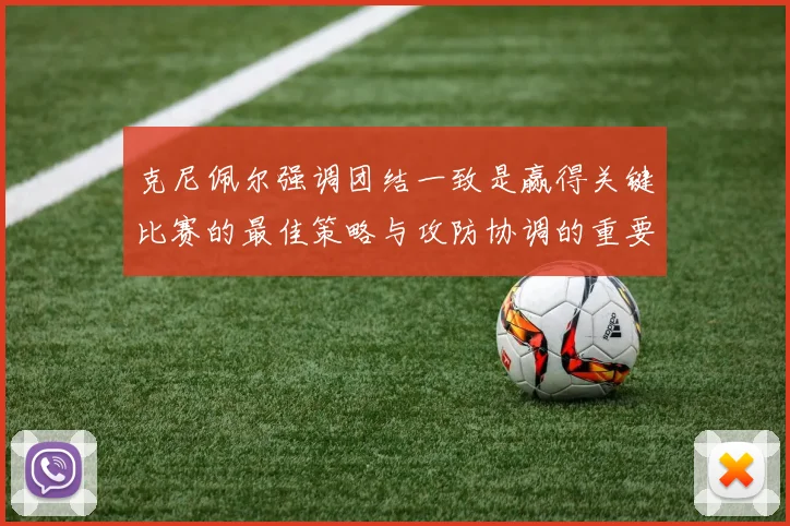 克尼佩尔强调团结一致是赢得关键比赛的最佳策略与攻防协调的重要性