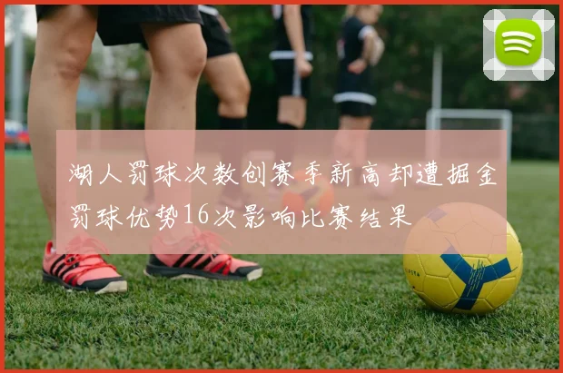 湖人罚球次数创赛季新高却遭掘金罚球优势16次影响比赛结果