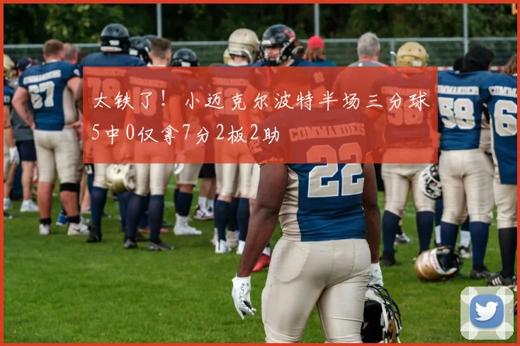 太铁了！小迈克尔波特半场三分球5中0仅拿7分2板2助