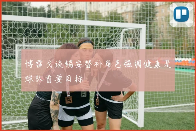 博雷戈谈锡安替补角色强调健康是球队首要目标
