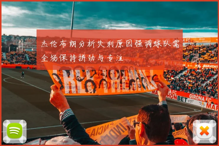 杰伦布朗分析失利原因强调球队需全场保持拼劲与专注