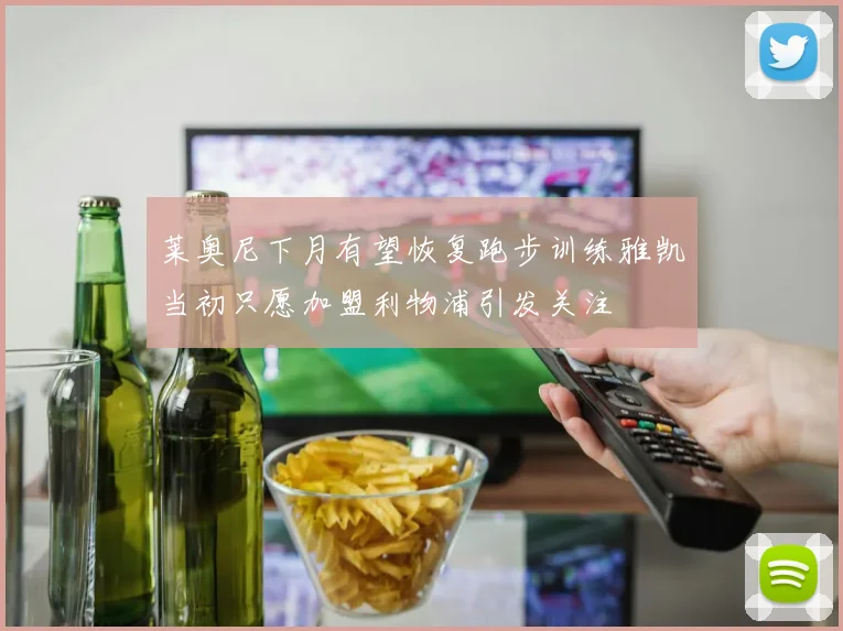 莱奥尼下月有望恢复跑步训练雅凯当初只愿加盟利物浦引发关注
