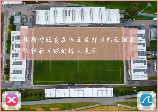 埃斯特旺首发仅五场却为巴西国家队斩获五球的惊人表现