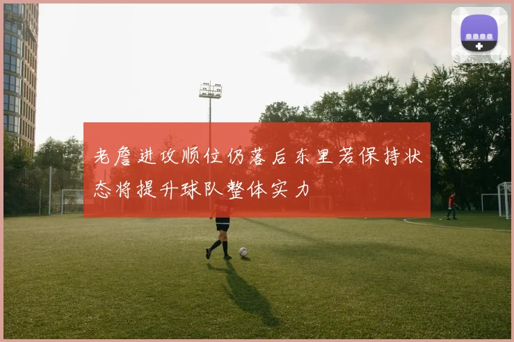 老詹进攻顺位仍落后东里若保持状态将提升球队整体实力