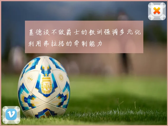 基德谈不敌爵士的教训强调多元化利用弗拉格的牵制能力