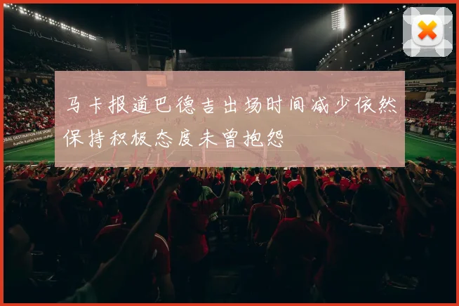 马卡报道巴德吉出场时间减少依然保持积极态度未曾抱怨